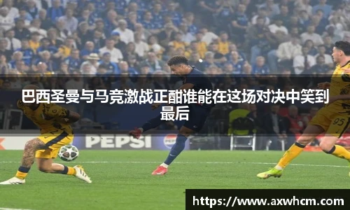 巴西圣曼与马竞激战正酣谁能在这场对决中笑到最后
