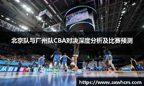 北京队与厂州队CBA对决深度分析及比赛预测